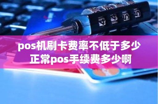 pos机刷卡费率不低于多少 正常pos手续费多少啊