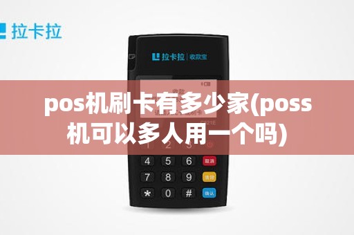 pos机刷卡有多少家(poss机可以多人用一个吗)