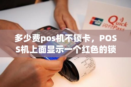 多少费pos机不锁卡，POSS机上面显示一个红色的锁，不能刷卡