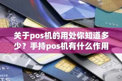 关于pos机的用处你知道多少？手持pos机有什么作用