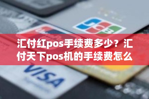 汇付红pos手续费多少？汇付天下pos机的手续费怎么收