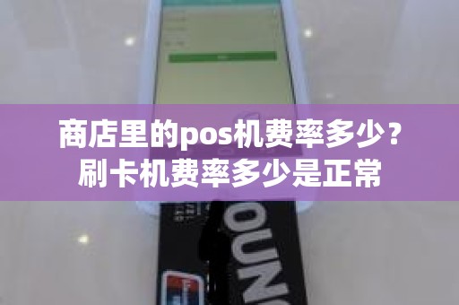 商店里的pos机费率多少？刷卡机费率多少是正常