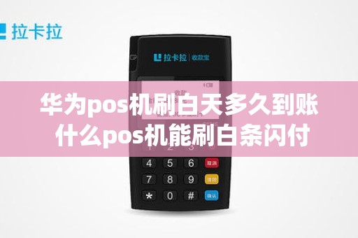 华为pos机刷白天多久到账 什么pos机能刷白条闪付