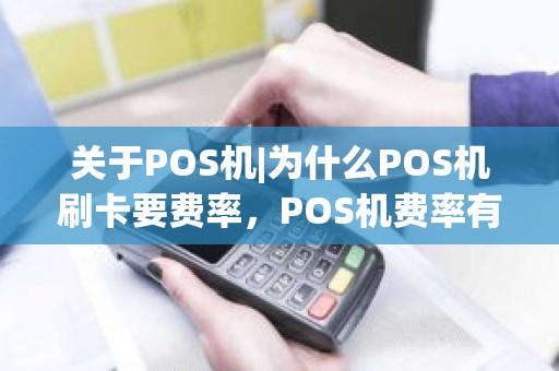 关于POS机|为什么POS机刷卡要费率，POS机费率有哪些？