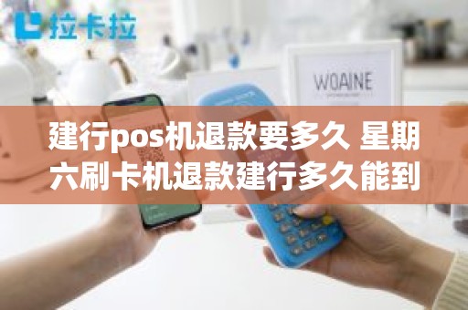 建行pos机退款要多久 星期六刷卡机退款建行多久能到账