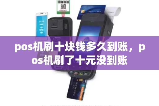 pos机刷十块钱多久到账,pos机刷了十元没到账 pos机刷十块钱多久到账,pos机刷了十元没到账
