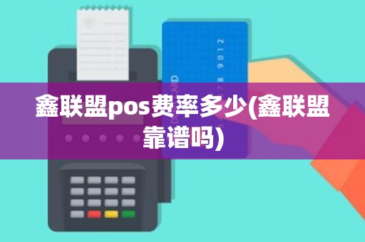 鑫联盟pos费率多少(鑫联盟靠谱吗) 鑫联盟pos费率多少(鑫联盟靠谱吗)