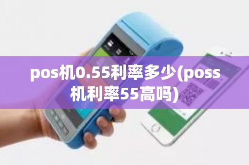 pos机0.55利率多少(poss机利率55高吗) pos机0.55利率多少(poss机利率55高吗)