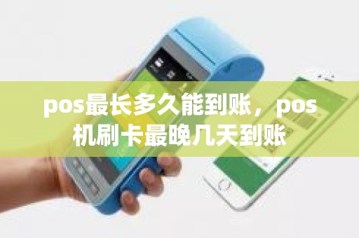 pos最长多久能到账，pos机刷卡最晚几天到账