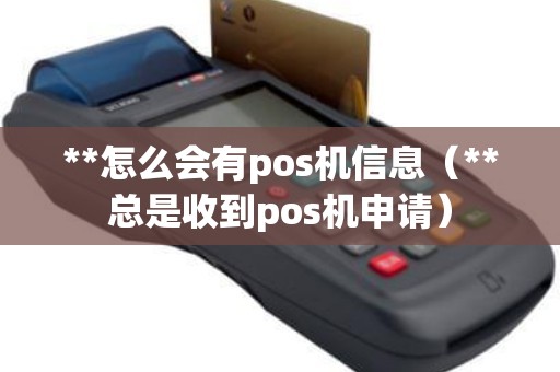 **怎么会有pos机信息（**总是收到pos机申请）