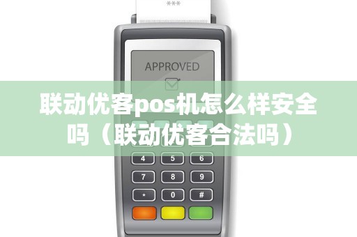 联动优客pos机怎么样安全吗（联动优客合法吗）