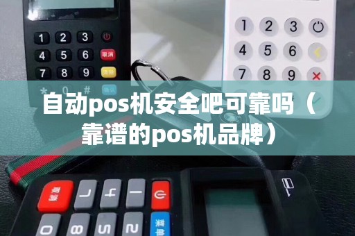自动pos机安全吧可靠吗（靠谱的pos机品牌）