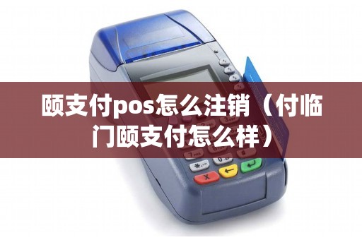 颐支付pos怎么注销（付临门颐支付怎么样）