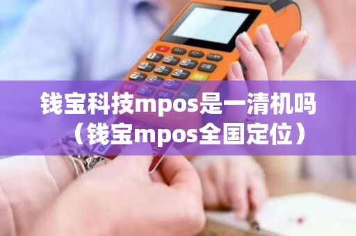 钱宝科技mpos是一清机吗（钱宝mpos全国定位）