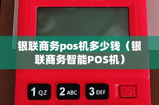 银联商务pos机多少钱（银联商务智能POS机）
