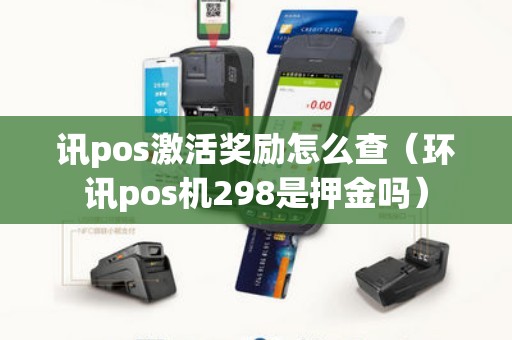 讯pos激活奖励怎么查（环讯pos机298是押金吗）