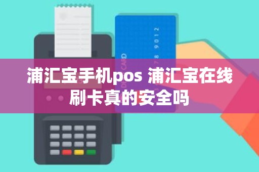 浦汇宝手机pos 浦汇宝在线刷卡真的安全吗