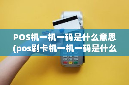 POS机一机一码是什么意思(pos刷卡机一机一码是什么意)