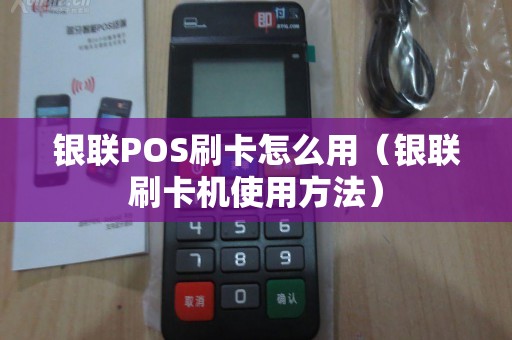 银联POS刷卡怎么用（银联刷卡机使用方法）
