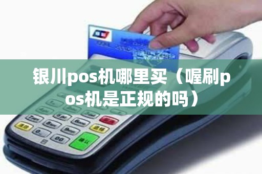 银川pos机哪里买（喔刷pos机是正规的吗）