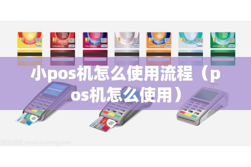 小pos机怎么使用流程（pos机怎么使用）
