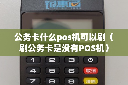 公务卡什么pos机可以刷（刷公务卡是没有POS机）