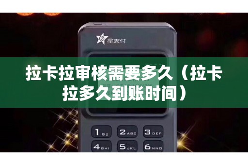 拉卡拉审核需要多久（拉卡拉多久到账时间）