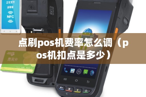 点刷pos机费率怎么调（pos机扣点是多少）