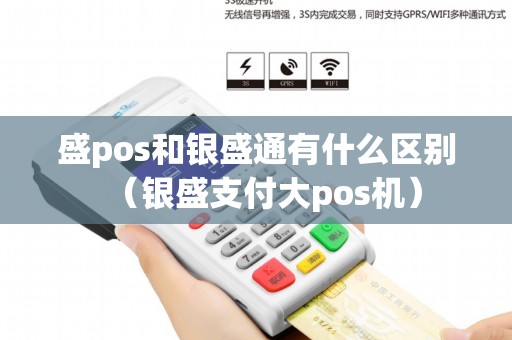 盛pos和银盛通有什么区别（银盛支付大pos机）