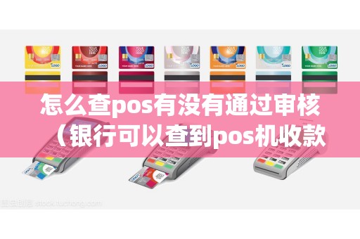 怎么查pos有没有通过审核（银行可以查到pos机收款人吗）