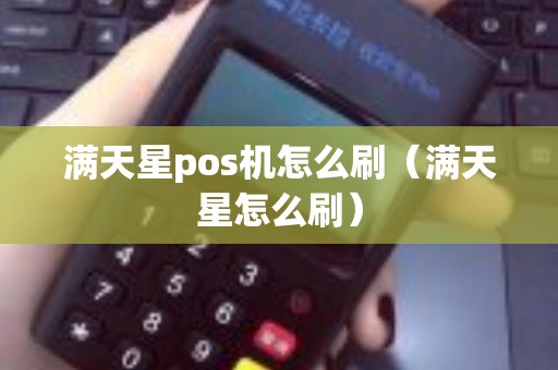 满天星pos机怎么刷（满天星怎么刷）