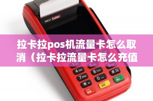 拉卡拉pos机流量卡怎么取消（拉卡拉流量卡怎么充值）