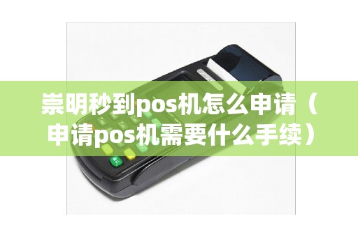 崇明秒到pos机怎么申请（申请pos机需要什么手续）