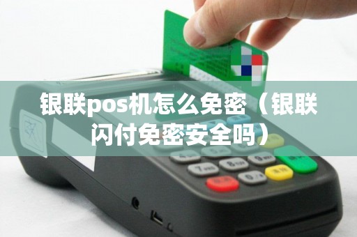 银联pos机怎么免密（银联闪付免密安全吗）