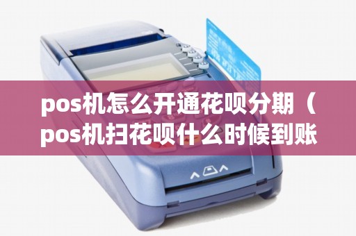 pos机怎么开通花呗分期（pos机扫花呗什么时候到账）