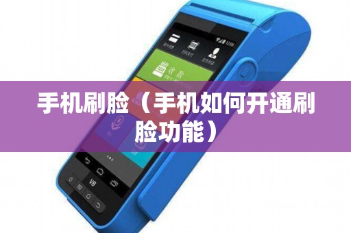手机刷脸（手机如何开通刷脸功能）