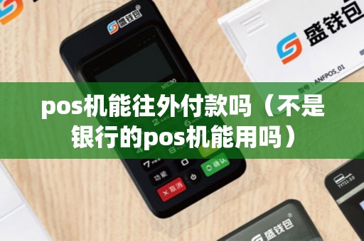 pos机能往外付款吗（不是银行的pos机能用吗）