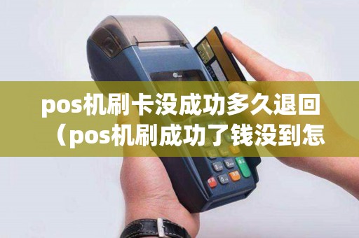 pos机刷卡没成功多久退回（pos机刷成功了钱没到怎么办）