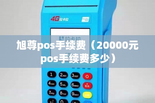 旭尊pos手续费（20000元pos手续费多少）