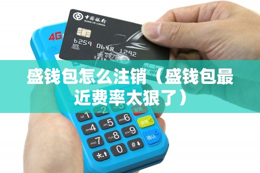 盛钱包怎么注销（盛钱包最近费率太狠了）