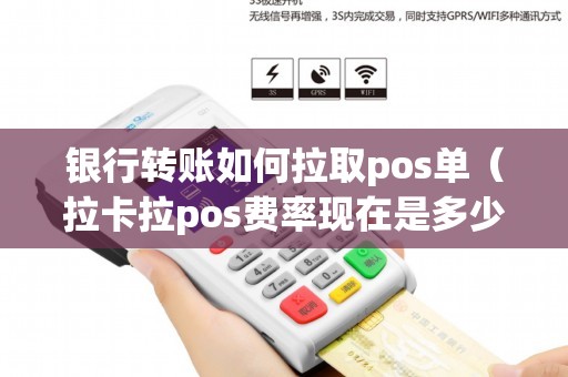 银行转账如何拉取pos单（拉卡拉pos费率现在是多少）
