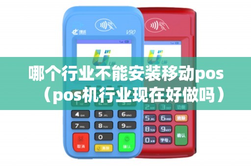 哪个行业不能安装移动pos（pos机行业现在好做吗）