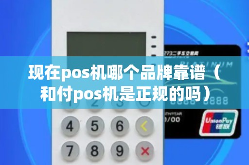 现在pos机哪个品牌靠谱（和付pos机是正规的吗）