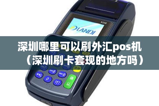 深圳哪里可以刷外汇pos机（深圳刷卡套现的地方吗）