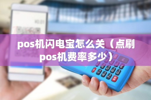 pos机闪电宝怎么关（点刷pos机费率多少）