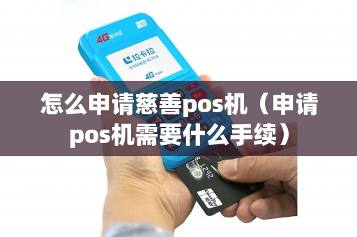 怎么申请慈善pos机（申请pos机需要什么手续）
