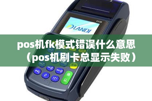 pos机fk模式错误什么意思（pos机刷卡总显示失败）