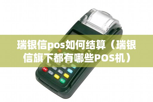 瑞银信pos如何结算（瑞银信旗下都有哪些POS机）