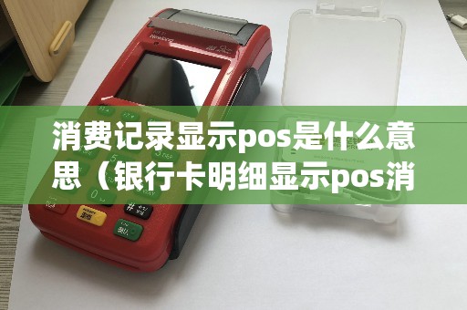 消费记录显示pos是什么意思（银行卡明细显示pos消费）