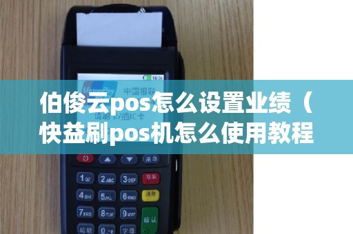 伯俊云pos怎么设置业绩（快益刷pos机怎么使用教程）